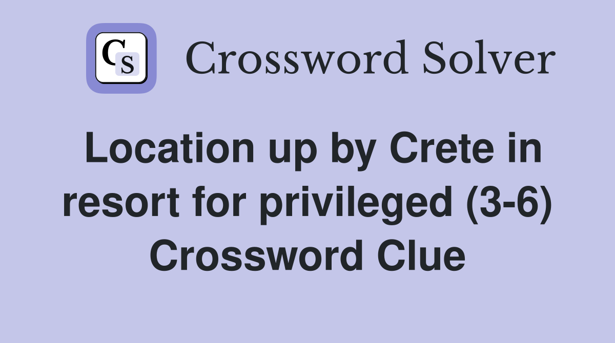 Location up by Crete in resort for privileged (3 6) Crossword Clue
